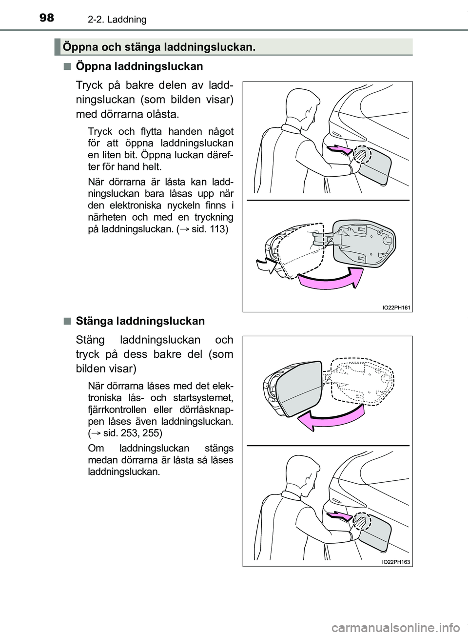 TOYOTA PRIUS PLUG-IN HYBRID 2018  Bruksanvisningar (in Swedish) 982-2. Laddning
OM47C99SEn
Öppna laddningsluckan
Tryck på bakre delen av ladd-
ningsluckan (som bilden visar)
med dörrarna olåsta.
Tryck och flytta handen något
för att öppna laddningsluckan
en
