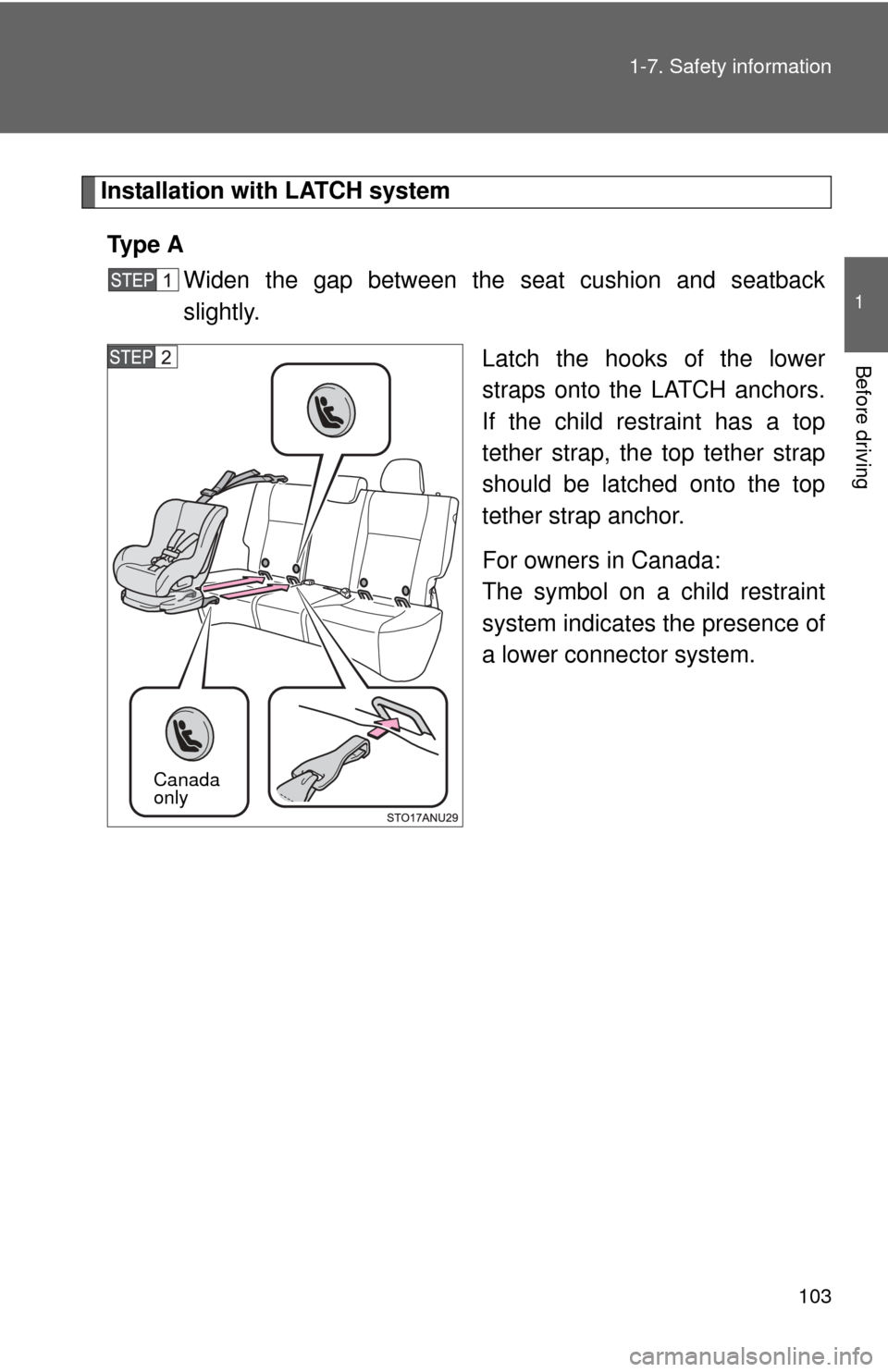 TOYOTA YARIS 2013 3.G Owners Manual 103
1-7. Safety information
1
Before driving
Installation with LATCH system
Ty p e  A Widen the gap between the seat cushion and seatback
slightly.
Latch the hooks of the lower
straps onto the LATCH a