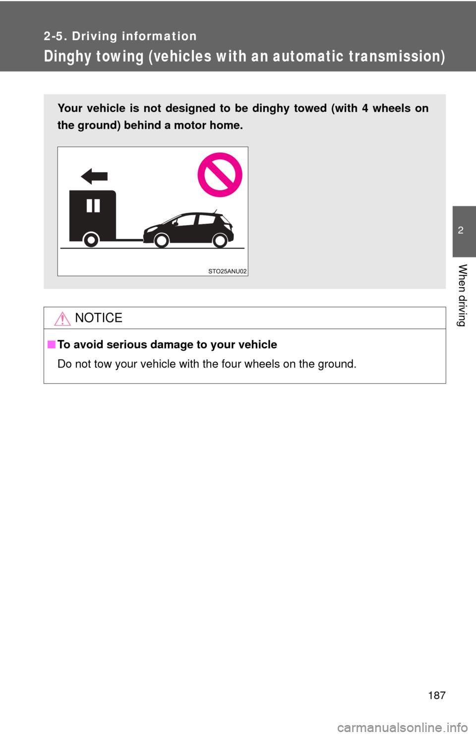 TOYOTA YARIS 2013 3.G Owners Manual 187
2-5. Driving information
2
When driving
Dinghy towing (vehicles with an automatic transmission)
NOTICE
■To avoid serious damage to your vehicle
Do not tow your vehicle with the four wheels on th