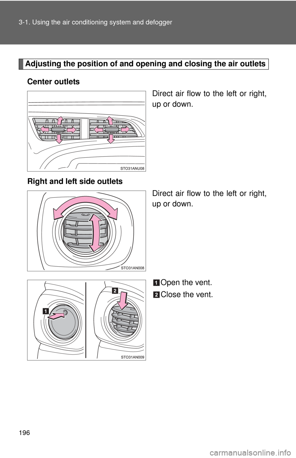 TOYOTA YARIS 2013 3.G Owners Manual 196 3-1. Using the air conditioning system and defogger
Adjusting the position of and opening and closing the air outlets
Center outlets Direct air flow to the left or right,
up or down.
Right and lef