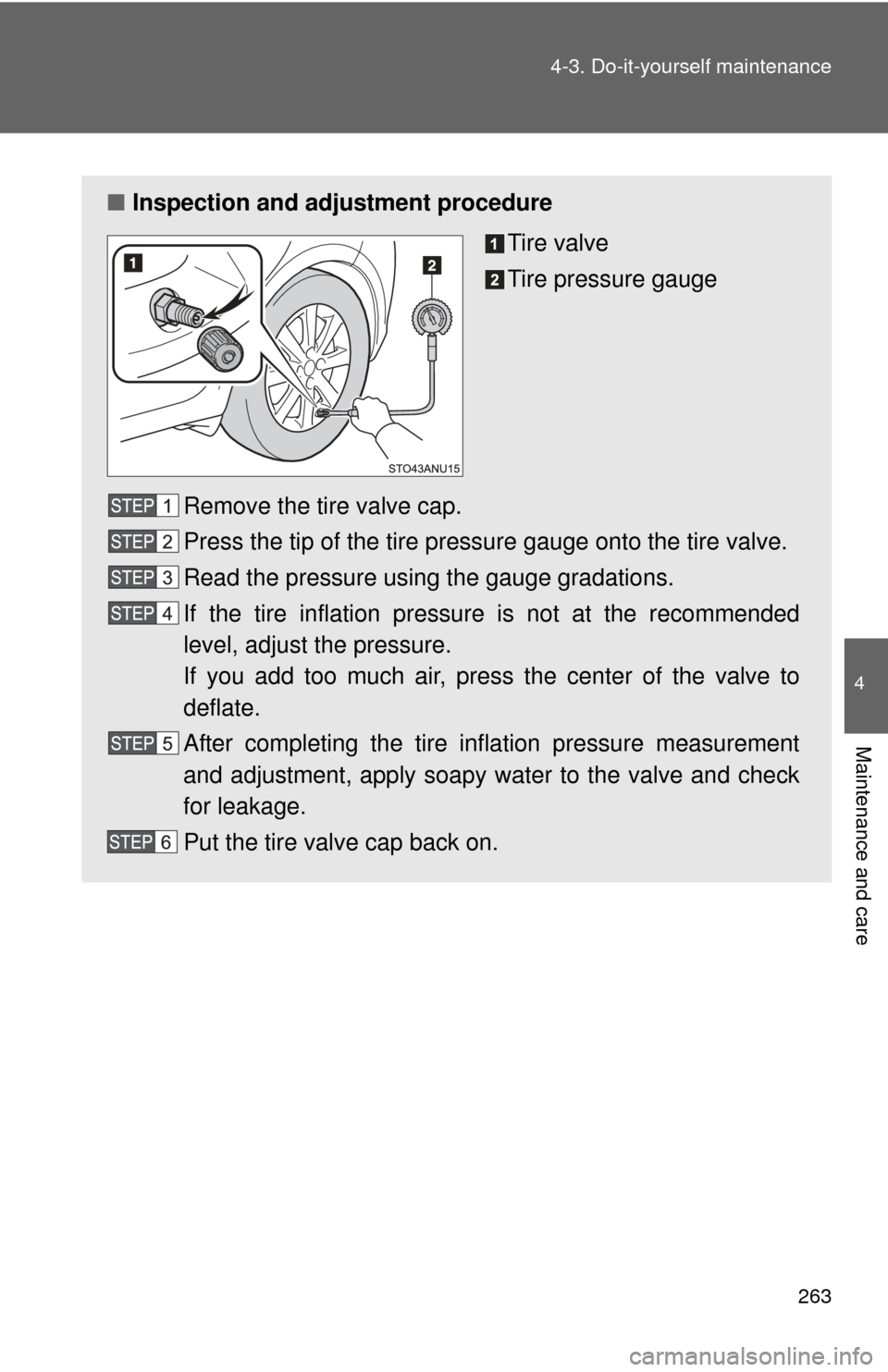 TOYOTA YARIS 2013 3.G Owners Manual 263
4-3. Do-it-yourself maintenance
4
Maintenance and care
■
Inspection and adjustment procedure
Tire valve
Tire pressure gauge
Remove the tire valve cap.
Press the tip of the tire pressure gauge on