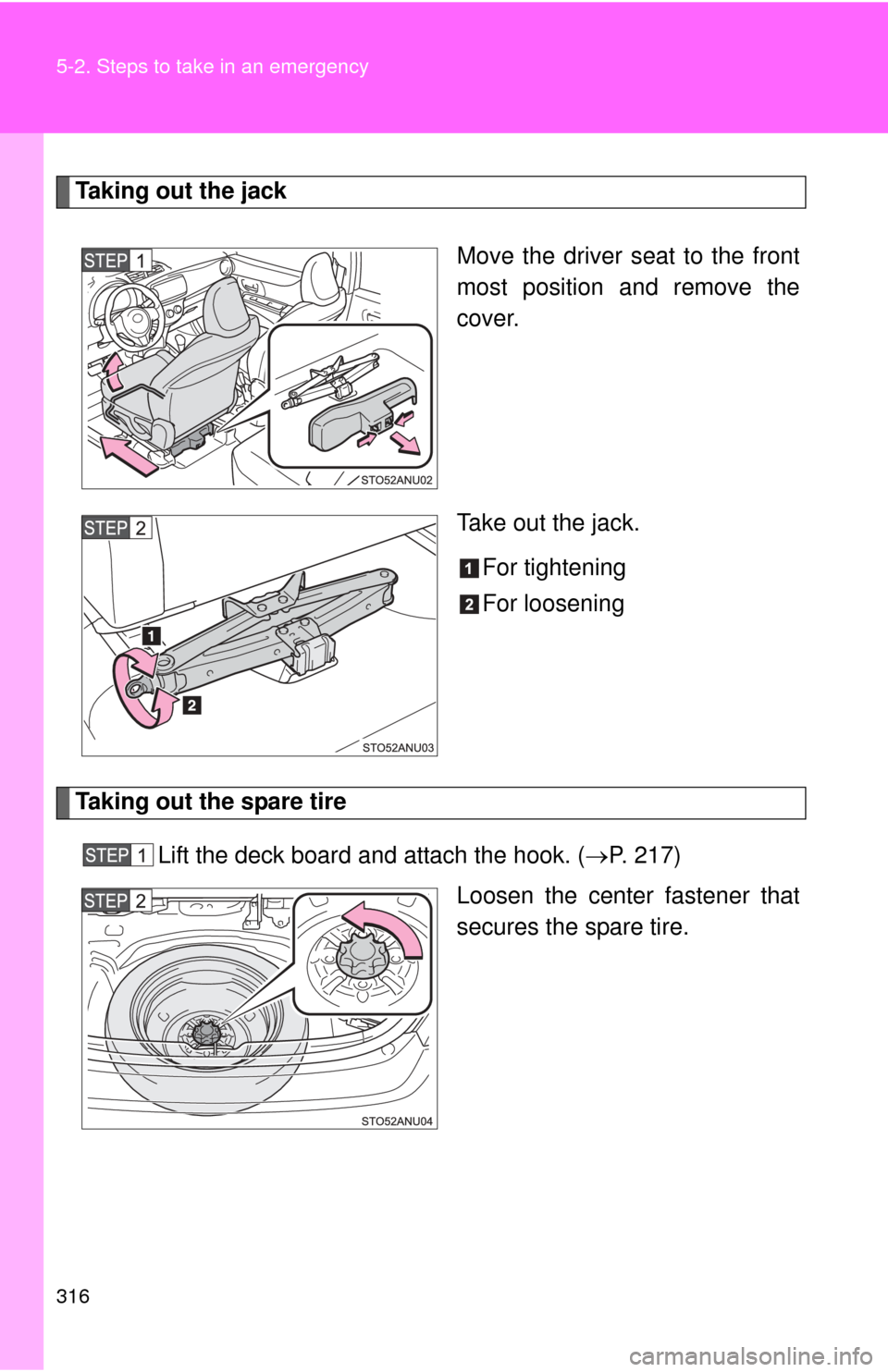TOYOTA YARIS 2013 3.G Owners Manual 316 5-2. Steps to take in an emergency
Taking out the jackMove the driver seat to the front
most position and remove the
cover.
Take out the jack.For tightening
For loosening
Taking out the spare tire