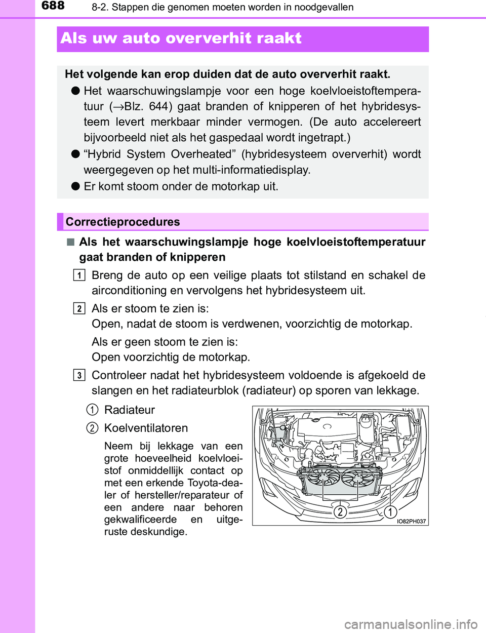 TOYOTA PRIUS PLUG-IN HYBRID 2017  Instructieboekje (in Dutch) 6888-2. Stappen die genomen moeten worden in noodgevallen
PRIUS PHV_OM_OM47A89E_(EE)
Als uw auto over verhit raakt
■Als  het  waarschuwingslampje hoge  koelvloeistoftemperatuur
gaat branden of knipp