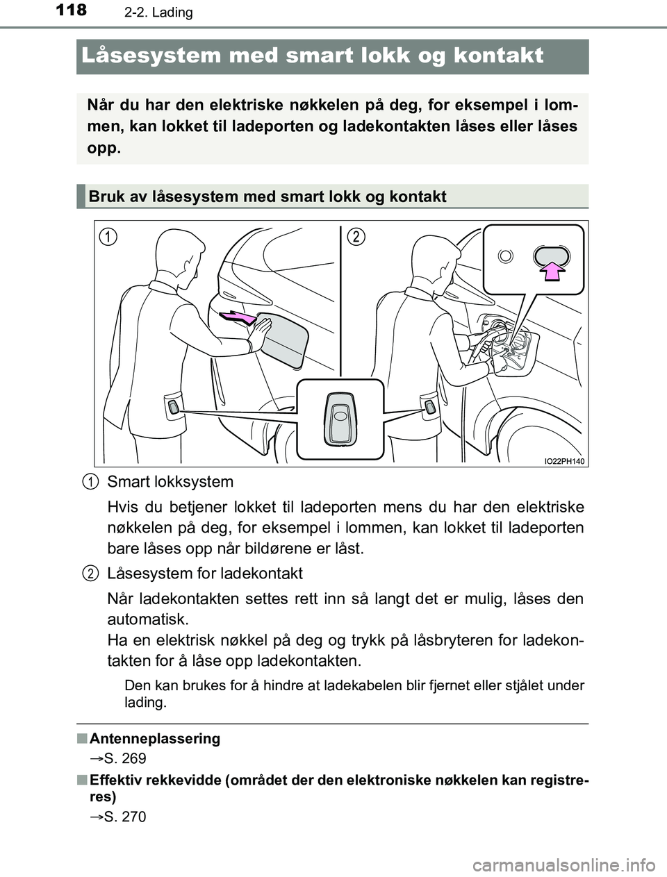 TOYOTA PRIUS PLUG-IN HYBRID 2017  Instruksjoner for bruk (in Norwegian) 1182-2. Lading
OM47A89NO
Låsesystem med smart lokk og kontakt
Smart lokksystem
Hvis du betjener lokket til ladeporten mens du har den elektriske
nøkkelen på deg, for eksempel i lommen, kan lokket t