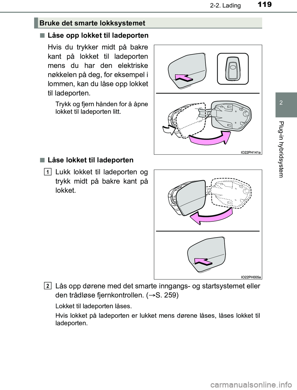 TOYOTA PRIUS PLUG-IN HYBRID 2017  Instruksjoner for bruk (in Norwegian) 1192-2. Lading
2
Plug-in hybridsystem
OM47A89NOn
Låse opp lokket til ladeporten
Hvis du trykker midt på bakre
kant på lokket til ladeporten
mens du har den elektriske
nøkkelen på deg, for eksempe