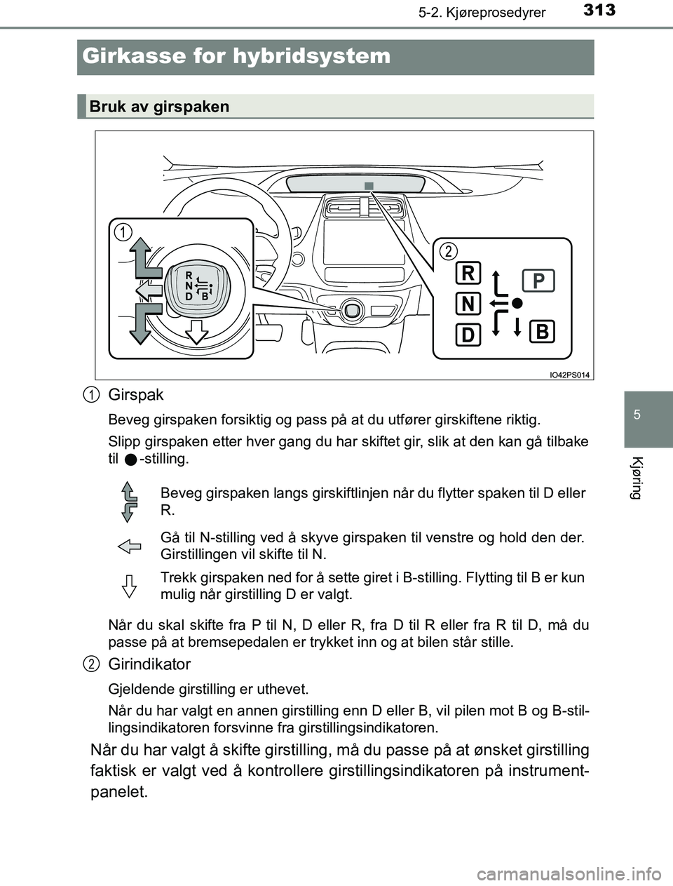 TOYOTA PRIUS PLUG-IN HYBRID 2017  Instruksjoner for bruk (in Norwegian) 3135-2. Kjøreprosedyrer
OM47A89NO
5
Kjøring
Girkasse for hybridsystem
Girspak
Beveg girspaken forsiktig og pass på at du utfører girskiftene riktig.
Slipp girspaken etter hver gang du har skiftet 