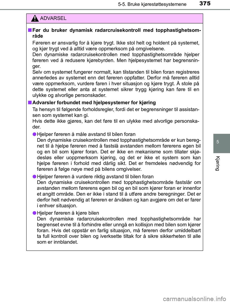 TOYOTA PRIUS PLUG-IN HYBRID 2017 Instruksjoner for bruk (in Norwegian) 3755-5. Bruke kjørestøttesystemene
OM47A89NO
5
Kjøring
ADVARSEL
n Før du bruker dynamisk radarcru isekontroll med topphastighetsom-
råde
Føreren er ansvarlig for å kjøre trygt. Ikke stol helt TOYOTA PRIUS PLUG-IN HYBRID 2017 Instruksjoner for bruk (in Norwegian) 3755-5. Bruke kjørestøttesystemene
OM47A89NO
5
Kjøring
ADVARSEL
n Før du bruker dynamisk radarcru isekontroll med topphastighetsom-
råde
Føreren er ansvarlig for å kjøre trygt. Ikke stol helt