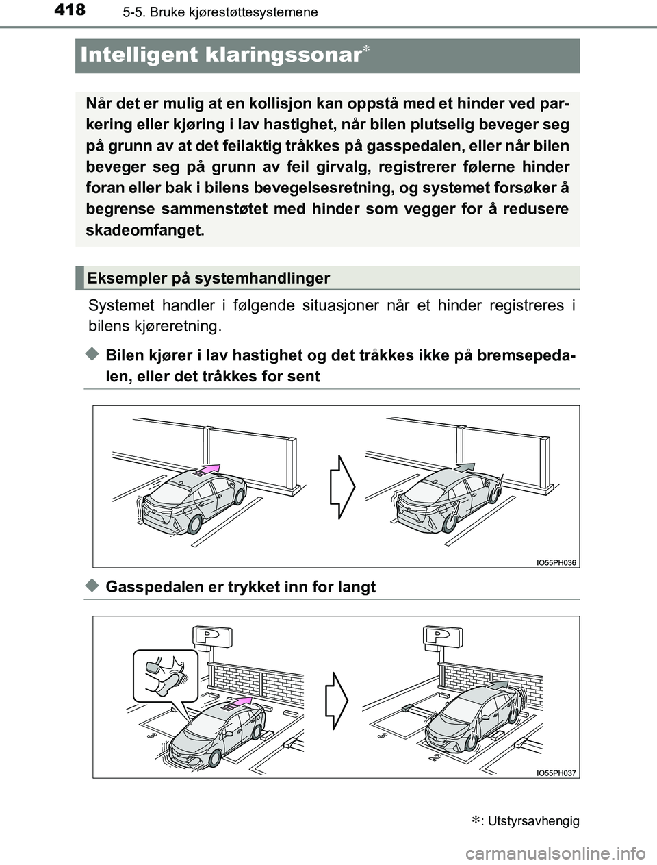 TOYOTA PRIUS PLUG-IN HYBRID 2017  Instruksjoner for bruk (in Norwegian) 4185-5. Bruke kjørestøttesystemene
OM47A89NO
Intelligent klaringssonar
Systemet handler i følgende situasjoner når et hinder registreres i
bilens kjøreretning.
uBilen kjører i lav hastighet o