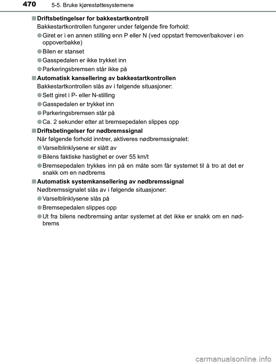 TOYOTA PRIUS PLUG-IN HYBRID 2017  Instruksjoner for bruk (in Norwegian) 4705-5. Bruke kjørestøttesystemene
OM47A89NOn
Driftsbetingelser for bakkestartkontroll
Bakkestartkontrollen fungerer under følgende fire forhold:
lGiret er i en annen stilling enn P eller N (ved op