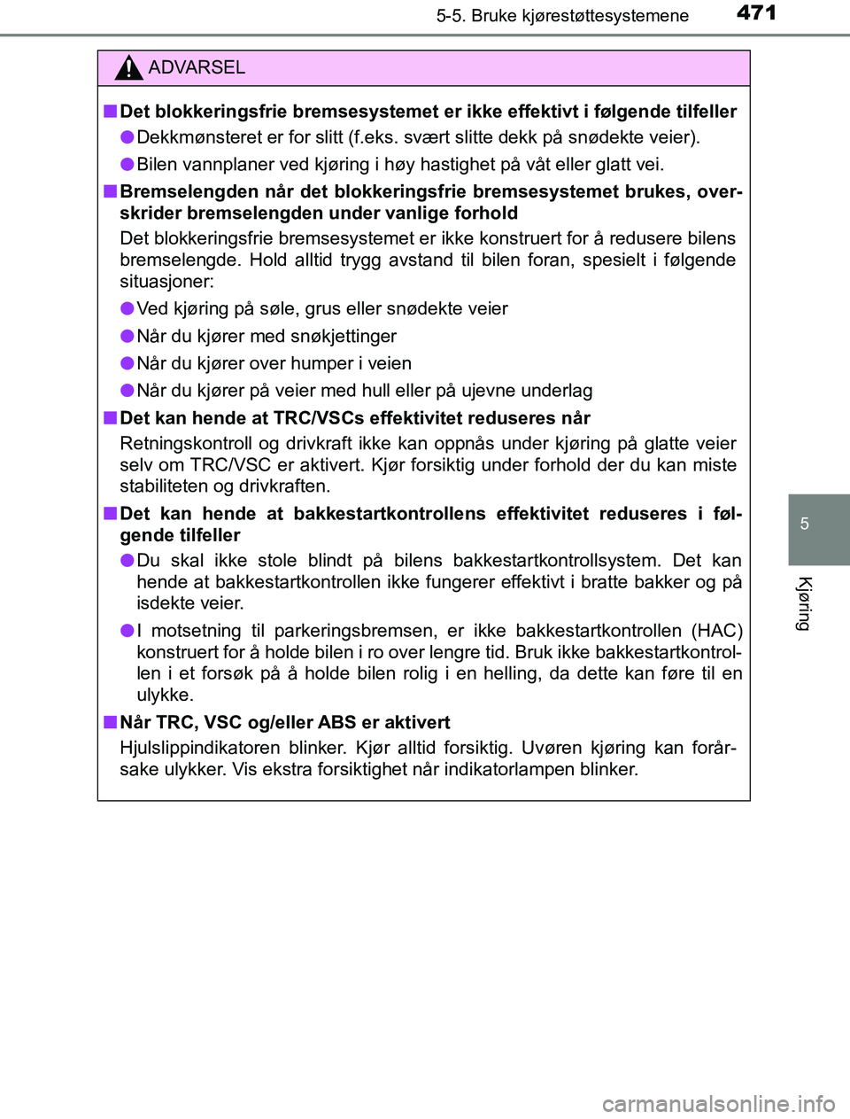 TOYOTA PRIUS PLUG-IN HYBRID 2017  Instruksjoner for bruk (in Norwegian) 4715-5. Bruke kjørestøttesystemene
OM47A89NO
5
Kjøring
ADVARSEL
n Det blokkeringsfrie bremsesystemet er ikke effektivt i følgende tilfeller
l Dekkmønsteret er for slitt (f.eks. svært slitte dekk