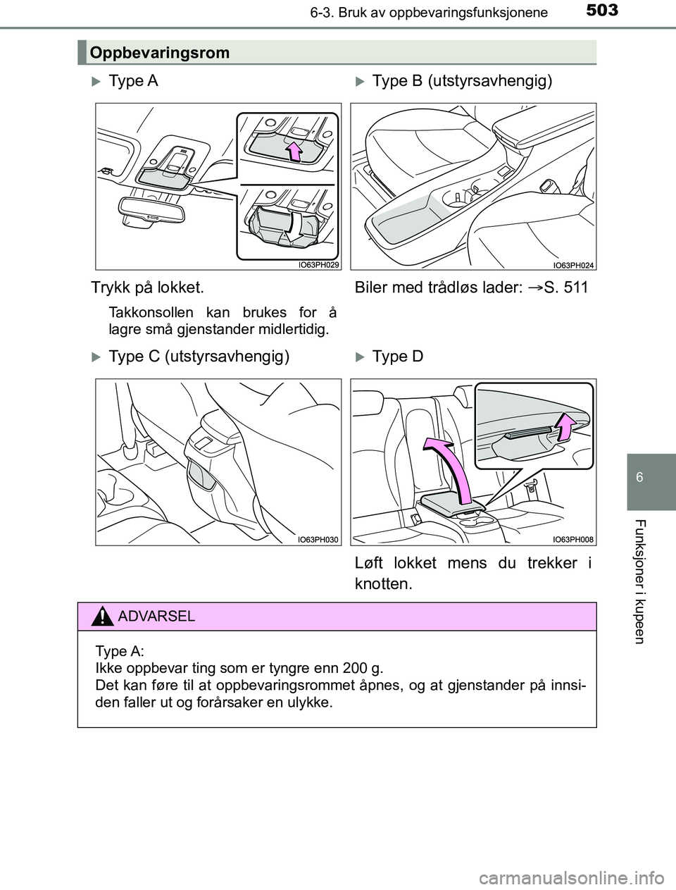 TOYOTA PRIUS PLUG-IN HYBRID 2017  Instruksjoner for bruk (in Norwegian) 5036-3. Bruk av oppbevaringsfunksjonene
OM47A89NO
6
Funksjoner i kupeen
Oppbevaringsrom
Ty p e  AType B (utstyrsavhengig)
Trykk på lokket.
Takkonsollen kan brukes for å
lagre små gjenstander 