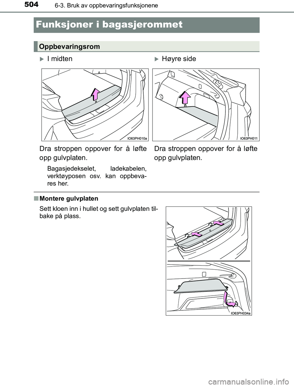 TOYOTA PRIUS PLUG-IN HYBRID 2017  Instruksjoner for bruk (in Norwegian) 5046-3. Bruk av oppbevaringsfunksjonene
OM47A89NO
Funksjoner i bagasjerommet
nMontere gulvplaten
Oppbevaringsrom
I midtenHøyre side
Dra stroppen oppover for å løfte
opp gulvplaten.
Bagasjedek