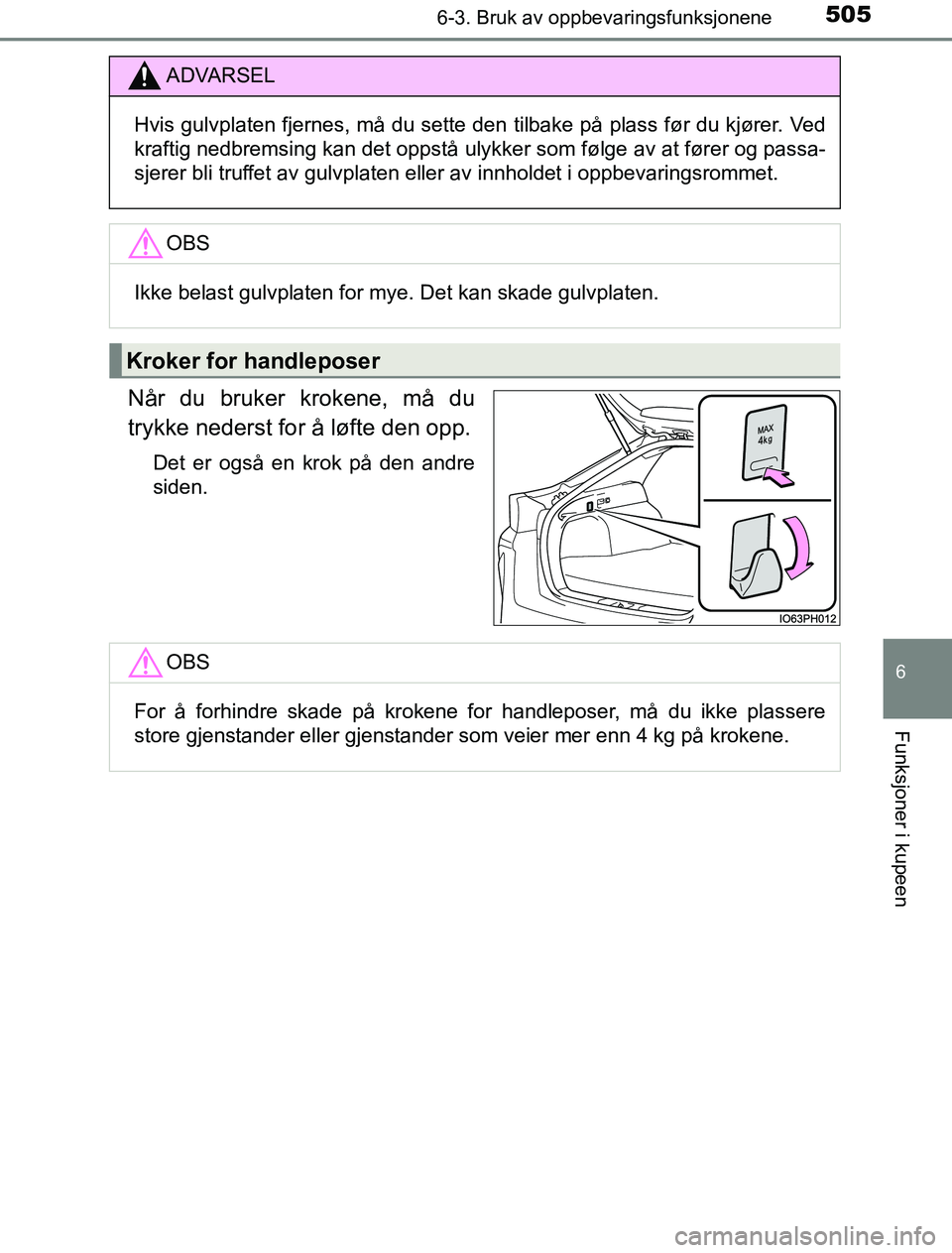 TOYOTA PRIUS PLUG-IN HYBRID 2017  Instruksjoner for bruk (in Norwegian) 5056-3. Bruk av oppbevaringsfunksjonene
OM47A89NO
6
Funksjoner i kupeen
Når du bruker krokene, må du
trykke nederst for å løfte den opp.
Det er også en krok på den andre
siden.
ADVARSEL
Hvis gul