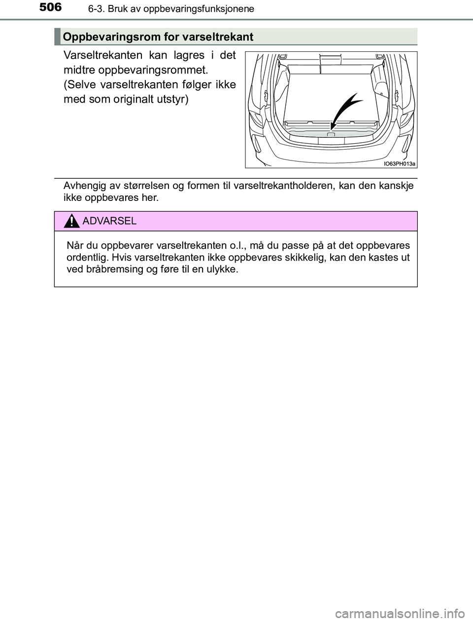 TOYOTA PRIUS PLUG-IN HYBRID 2017  Instruksjoner for bruk (in Norwegian) 5066-3. Bruk av oppbevaringsfunksjonene
OM47A89NO
Varseltrekanten kan lagres i det
midtre oppbevaringsrommet.
(Selve varseltrekanten følger ikke
med som originalt utstyr)
Avhengig av størrelsen og f