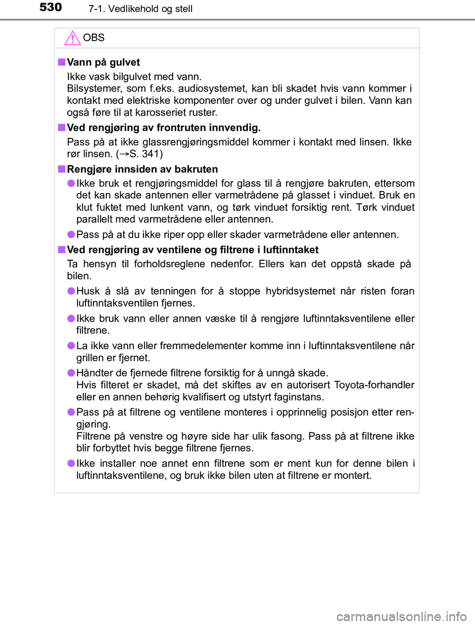 TOYOTA PRIUS PLUG-IN HYBRID 2017 Instruksjoner for bruk (in Norwegian) 5307-1. Vedlikehold og stell
OM47A89NOOBS
n
Vann på gulvet
Ikke vask bilgulvet med vann.
Bilsystemer, som f.eks. audiosystemet, kan bli skadet hvis vann kommer i
kontakt med elektriske komponenter ov TOYOTA PRIUS PLUG-IN HYBRID 2017 Instruksjoner for bruk (in Norwegian) 5307-1. Vedlikehold og stell
OM47A89NOOBS
n
Vann på gulvet
Ikke vask bilgulvet med vann.
Bilsystemer, som f.eks. audiosystemet, kan bli skadet hvis vann kommer i
kontakt med elektriske komponenter ov