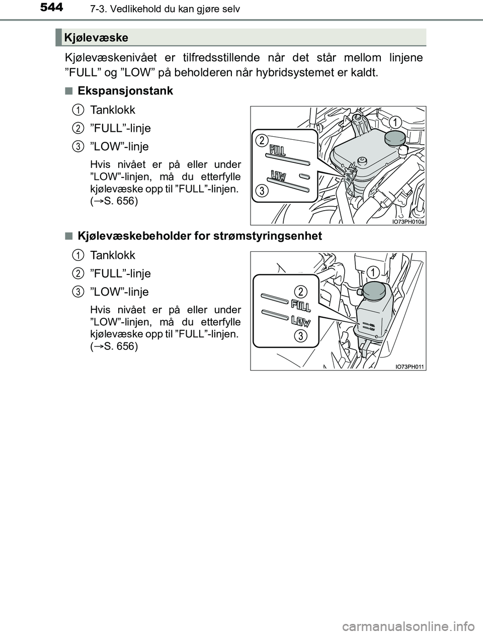 TOYOTA PRIUS PLUG-IN HYBRID 2017  Instruksjoner for bruk (in Norwegian) 5447-3. Vedlikehold du kan gjøre selv
OM47A89NO
Kjølevæskenivået er tilfredsstillende når det står mellom linjene
”FULL” og ”LOW” på beholderen når hybridsystemet er kaldt.
nEkspansjon