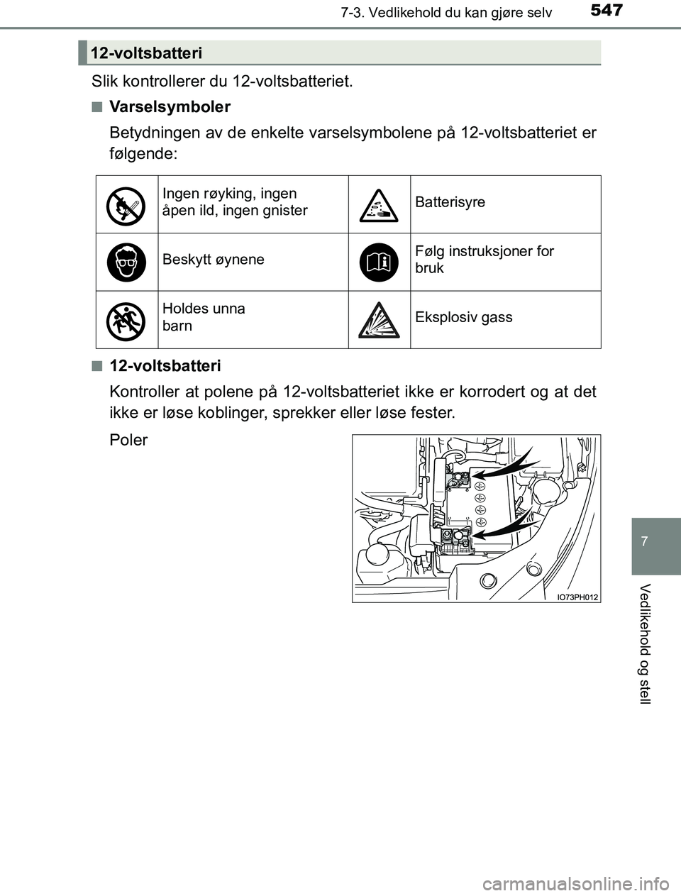 TOYOTA PRIUS PLUG-IN HYBRID 2017  Instruksjoner for bruk (in Norwegian) 5477-3. Vedlikehold du kan gjøre selv
OM47A89NO
7
Vedlikehold og stell
Slik kontrollerer du 12-voltsbatteriet.
nVarselsymboler
Betydningen av de enkelte varselsymbolene på 12-voltsbatteriet er
følg