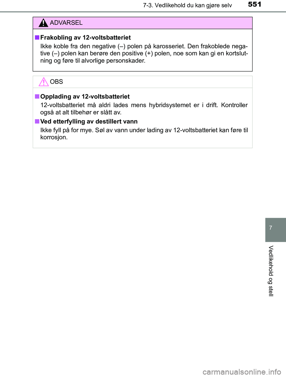 TOYOTA PRIUS PLUG-IN HYBRID 2017  Instruksjoner for bruk (in Norwegian) 5517-3. Vedlikehold du kan gjøre selv
OM47A89NO
7
Vedlikehold og stell
ADVARSEL
n Frakobling av 12-voltsbatteriet
Ikke koble fra den negative (–) polen på karosseriet. Den frakoblede nega-
tive (