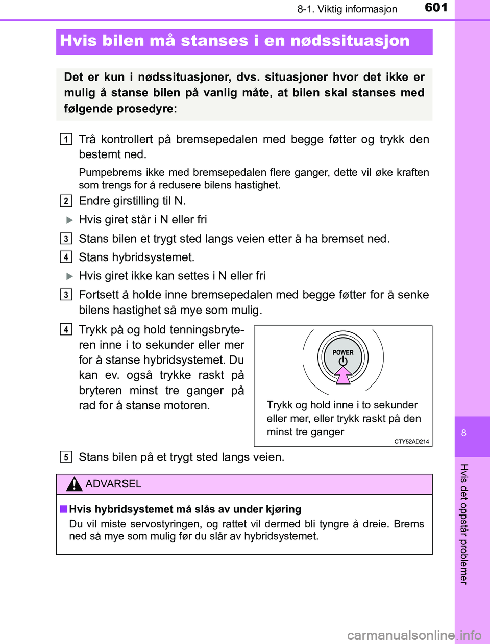 TOYOTA PRIUS PLUG-IN HYBRID 2017 Instruksjoner for bruk (in Norwegian) 6018-1. Viktig informasjon
OM47A89NO
8
Hvis det oppstår problemer
Hvis bilen må stanses i en nødssituasjon
Trå kontrollert på bremsepedalen med begge føtter og trykk den
bestemt ned.
Pumpebrems TOYOTA PRIUS PLUG-IN HYBRID 2017 Instruksjoner for bruk (in Norwegian) 6018-1. Viktig informasjon
OM47A89NO
8
Hvis det oppstår problemer
Hvis bilen må stanses i en nødssituasjon
Trå kontrollert på bremsepedalen med begge føtter og trykk den
bestemt ned.
Pumpebrems