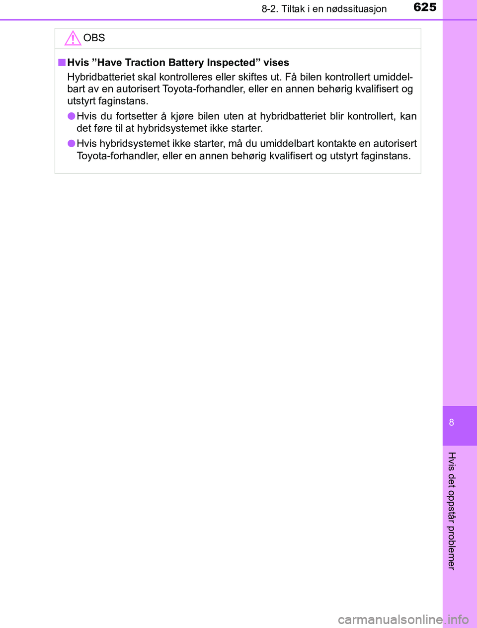 TOYOTA PRIUS PLUG-IN HYBRID 2017  Instruksjoner for bruk (in Norwegian) 6258-2. Tiltak i en nødssituasjon
OM47A89NO
8
Hvis det oppstår problemer
OBS
nHvis ”Have Traction Battery Inspected” vises
Hybridbatteriet skal kontrolleres eller skiftes ut. Få bilen kontrolle