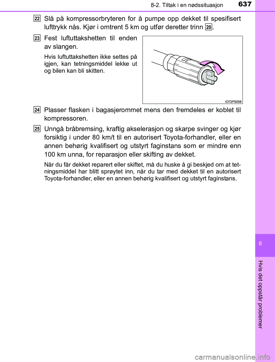 TOYOTA PRIUS PLUG-IN HYBRID 2017  Instruksjoner for bruk (in Norwegian) 6378-2. Tiltak i en nødssituasjon
OM47A89NO
8
Hvis det oppstår problemer
Slå på kompressorbryteren for å pumpe opp dekket til spesifisert
lufttrykk nås. Kjør i omtrent 5 km og utfør deretter t