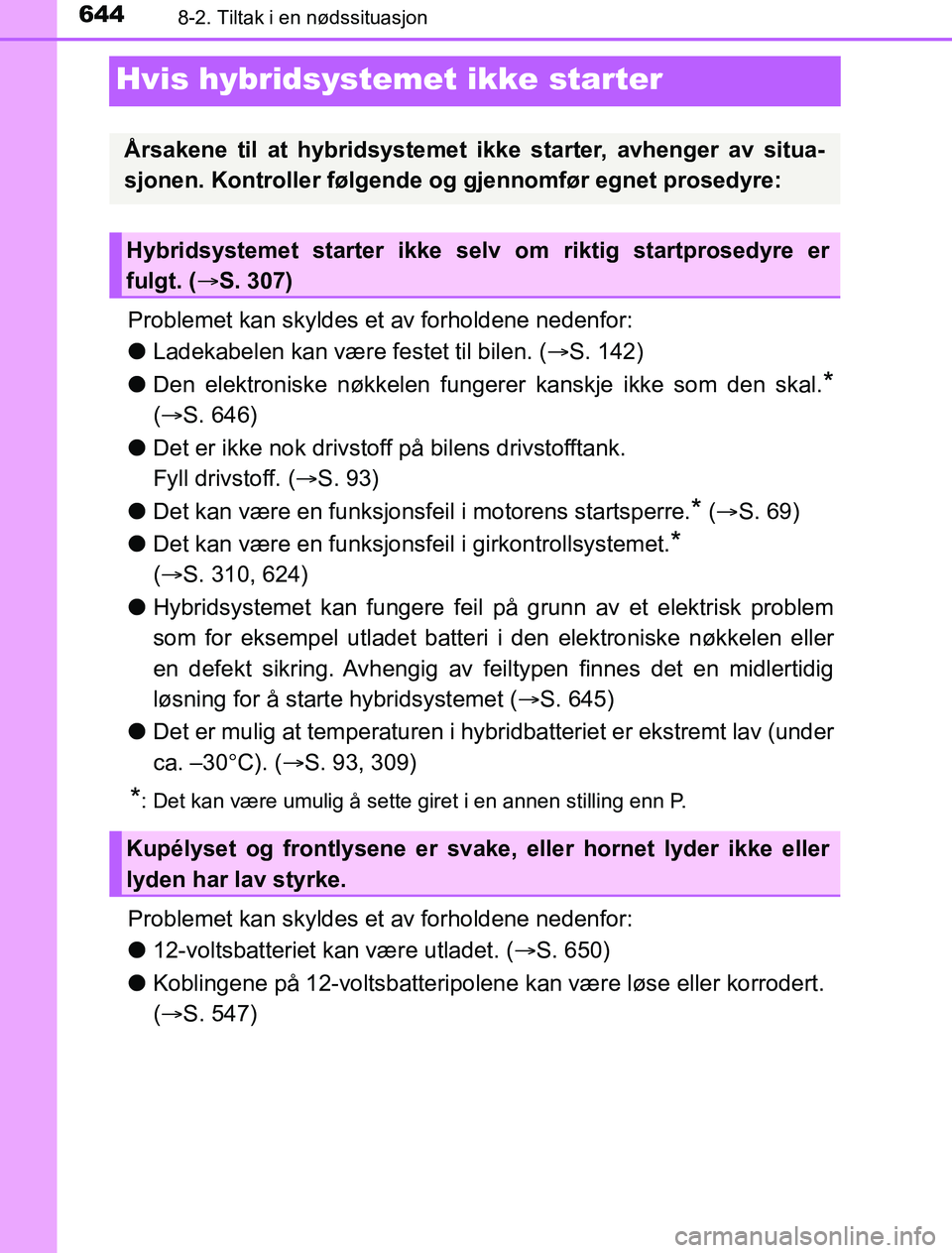 TOYOTA PRIUS PLUG-IN HYBRID 2017  Instruksjoner for bruk (in Norwegian) 6448-2. Tiltak i en nødssituasjon
OM47A89NO
Hvis hybridsystemet ikke starter
Problemet kan skyldes et av forholdene nedenfor:
lLadekabelen kan være festet til bilen. ( S. 142)
l Den elektroniske 