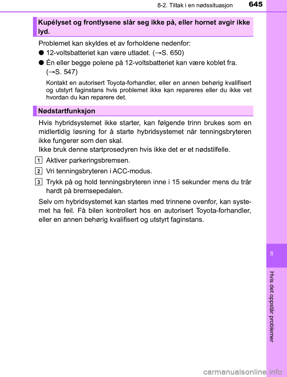 TOYOTA PRIUS PLUG-IN HYBRID 2017  Instruksjoner for bruk (in Norwegian) 6458-2. Tiltak i en nødssituasjon
OM47A89NO
8
Hvis det oppstår problemer
Problemet kan skyldes et av forholdene nedenfor:
l12-voltsbatteriet kan være utladet. ( S. 650)
l Én eller begge polene 