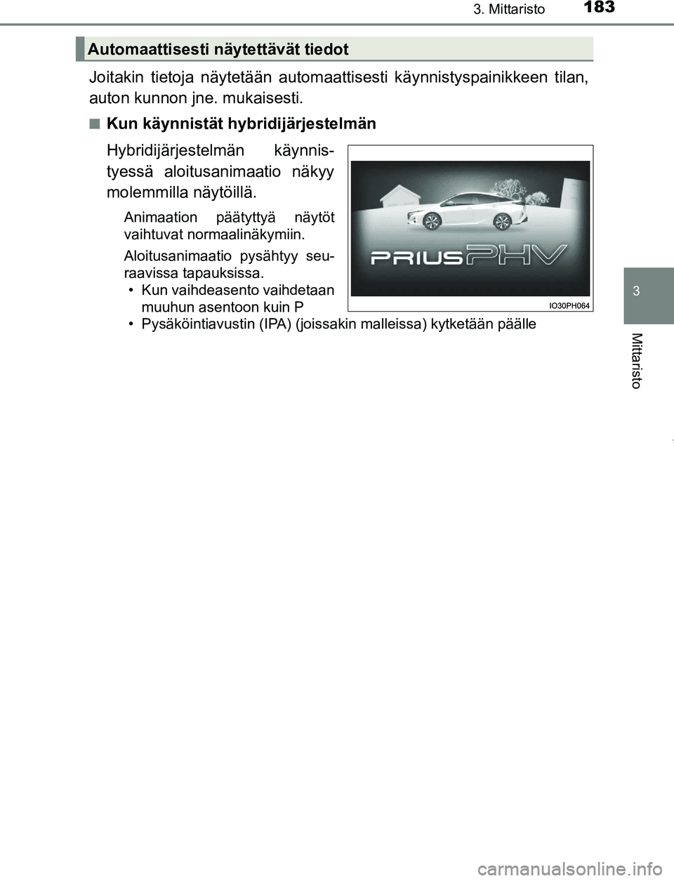 TOYOTA PRIUS PLUG-IN HYBRID 2017  Omistajan Käsikirja (in Finnish) 1833. Mittaristo
3
Mittaristo
OM47A89FI
Joitakin tietoja näytetään automaattisesti käynnistyspainikkeen tilan,
auton kunnon jne. mukaisesti.
■Kun käynnistät hybridijärjestelmän
Hybridijärje