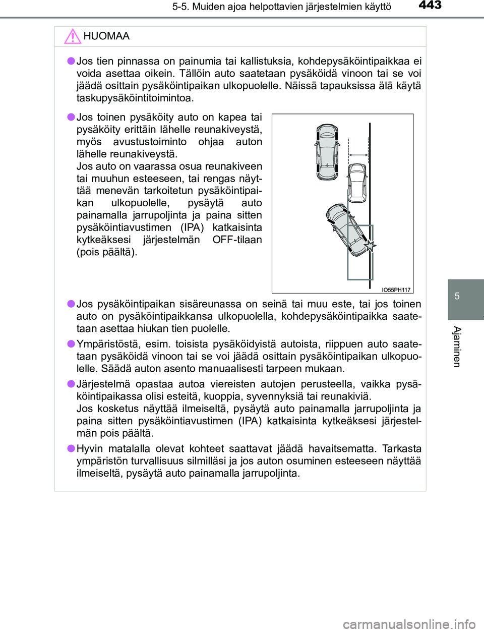 TOYOTA PRIUS PLUG-IN HYBRID 2017  Omistajan Käsikirja (in Finnish) 4435-5. Muiden ajoa helpottavien järjestelmien käyttö
OM47A89FI
5
Ajaminen
HUOMAA
●Jos tien pinnassa on painumia tai kallistuksia, kohdepysäköintipaikkaa ei
voida asettaa oikein. Tällöin auto