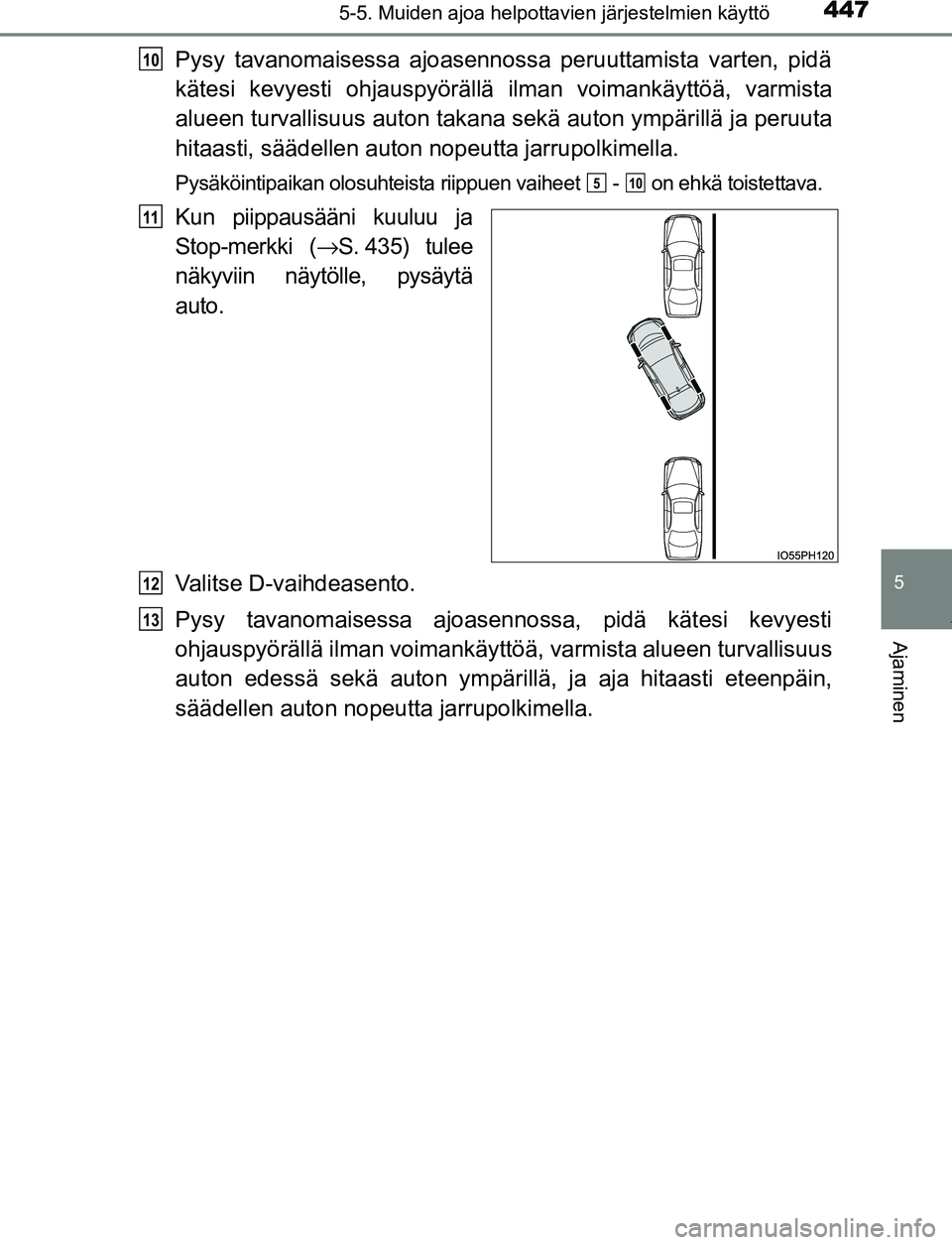 TOYOTA PRIUS PLUG-IN HYBRID 2017  Omistajan Käsikirja (in Finnish) 4475-5. Muiden ajoa helpottavien järjestelmien käyttö
OM47A89FI
5
Ajaminen
Pysy tavanomaisessa ajoasennossa peruuttamista varten, pidä
kätesi kevyesti ohjauspyörällä ilman voimankäyttöä, va