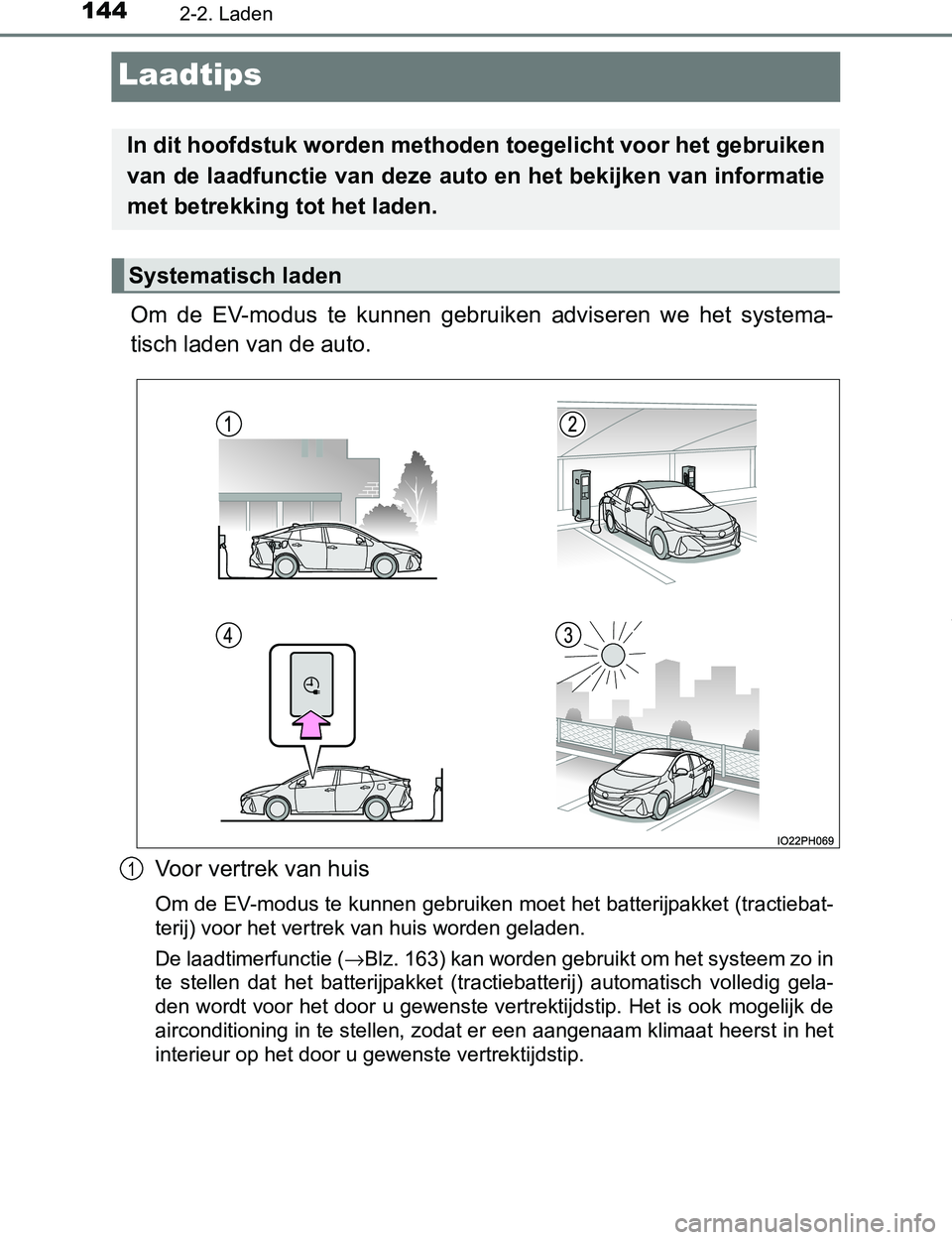 TOYOTA PRIUS PLUG-IN HYBRID 2016  Instructieboekje (in Dutch) 1442-2. Laden
PRIUS PHV_OM_OM47A89E_(EE)
Laadtips
Om  de  EV-modus  te  kunnen  gebruiken  adviseren  we  het  systema-
tisch laden van de auto.
Voor vertrek van huis
Om de EV-modus te kunnen gebruike