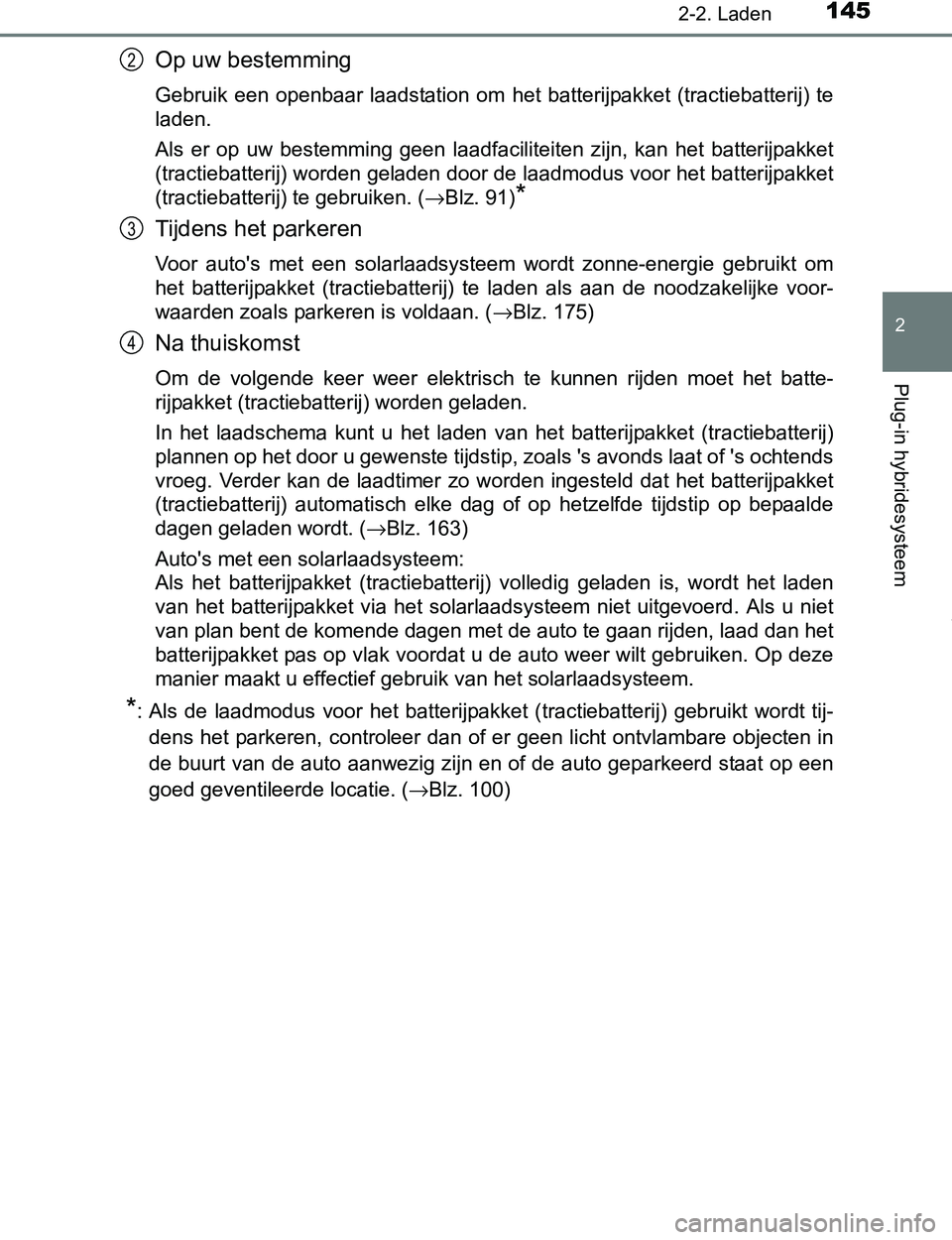 TOYOTA PRIUS PLUG-IN HYBRID 2016  Instructieboekje (in Dutch) 1452-2. Laden
2
Plug-in hybridesysteem
PRIUS PHV_OM_OM47A89E_(EE)
Op uw bestemming
Gebruik  een  openbaar  laadstation  om  het  batterijpakket  (tractiebatterij)  te
laden.
Als  er  op  uw  bestemmin