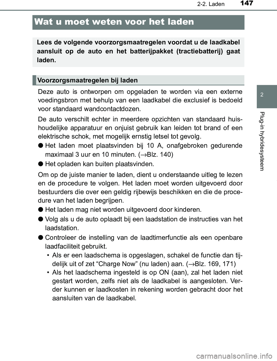 TOYOTA PRIUS PLUG-IN HYBRID 2016  Instructieboekje (in Dutch) 147
2
2-2. Laden
Plug-in hybridesysteem
PRIUS PHV_OM_OM47A89E_(EE)
Wat u moet weten voor het laden
Deze  auto  is  ontworpen  om  opgeladen  te  worden  via  een  externe
voedingsbron  met  behulp  va