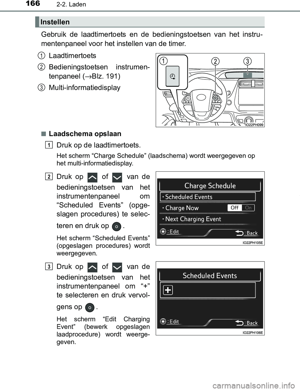 TOYOTA PRIUS PLUG-IN HYBRID 2016  Instructieboekje (in Dutch) 1662-2. Laden
PRIUS PHV_OM_OM47A89E_(EE)
Gebruik  de  laadtimertoets  en  de  bedieningstoetsen  van  het  instru-
mentenpaneel voor het instellen van de timer.
Laadtimertoets
Bedieningstoetsen  instr