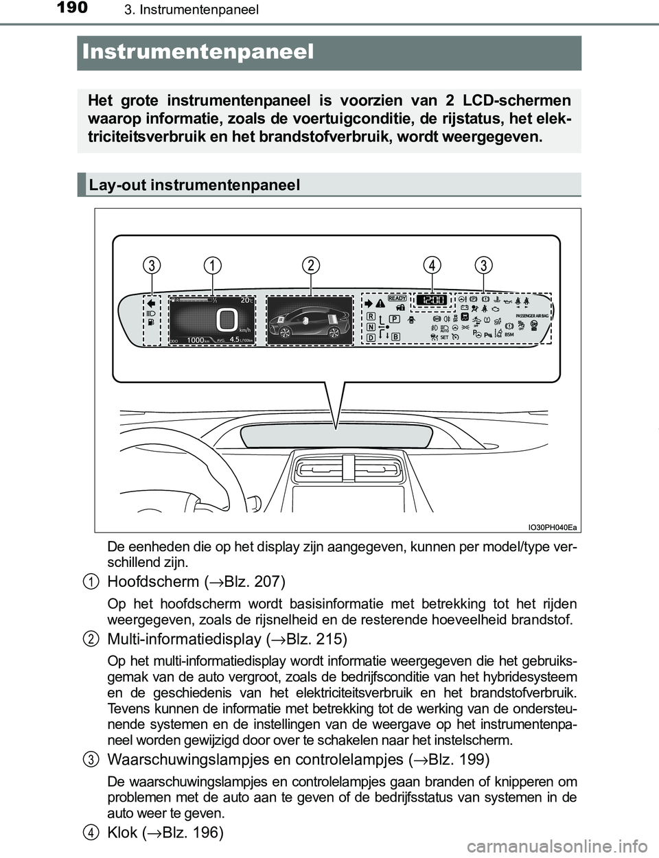 TOYOTA PRIUS PLUG-IN HYBRID 2016 Instructieboekje (in Dutch) 1903. Instrumentenpaneel
PRIUS PHV_OM_OM47A89E_(EE)
Instrumentenpaneel
De eenheden die op het display zijn aangegeven, kunnen per model/type ver-
schillend zijn.
Hoofdscherm (→Blz. 207)
Op het hoo TOYOTA PRIUS PLUG-IN HYBRID 2016 Instructieboekje (in Dutch) 1903. Instrumentenpaneel
PRIUS PHV_OM_OM47A89E_(EE)
Instrumentenpaneel
De eenheden die op het display zijn aangegeven, kunnen per model/type ver-
schillend zijn.
Hoofdscherm (→Blz. 207)
Op het hoo