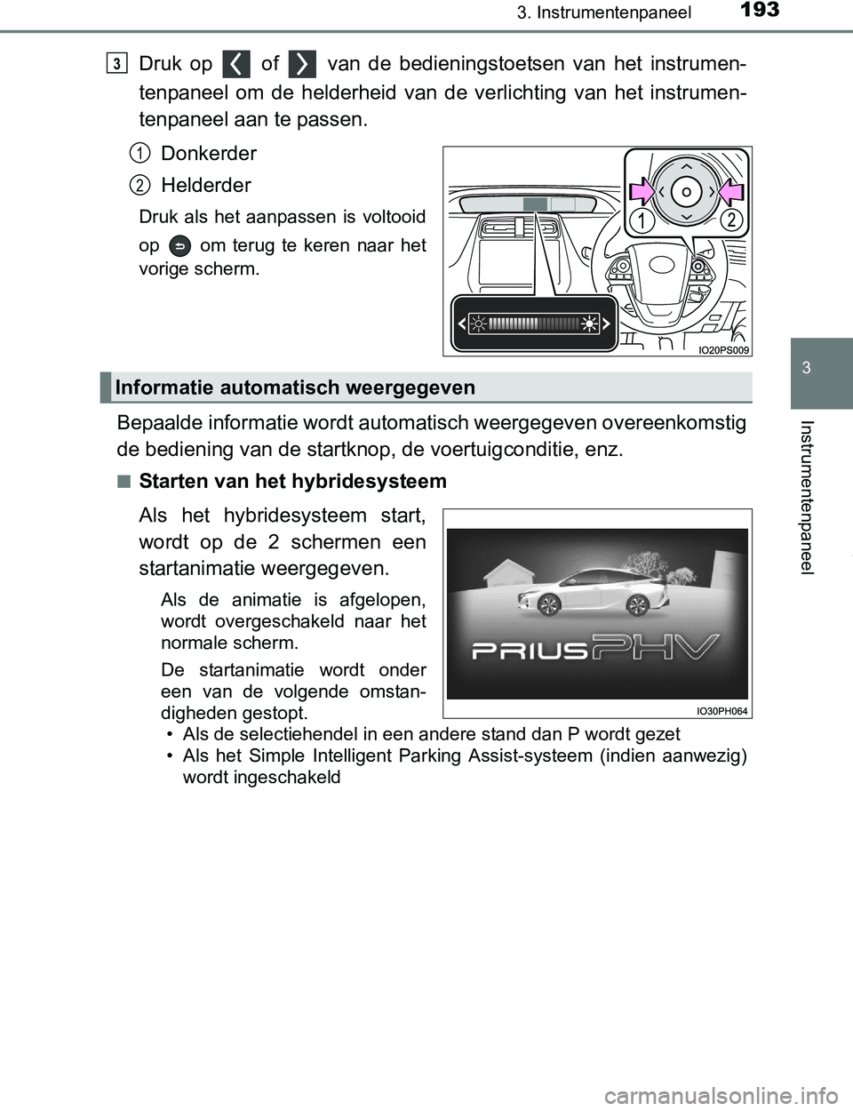 TOYOTA PRIUS PLUG-IN HYBRID 2016  Instructieboekje (in Dutch) 1933. Instrumentenpaneel
3
Instrumentenpaneel
PRIUS PHV_OM_OM47A89E_(EE)
Druk  op    of    van  de  bedieningstoetsen  van  het  instrumen-
tenpaneel  om  de  helderheid  van  de  verlichting  van  he