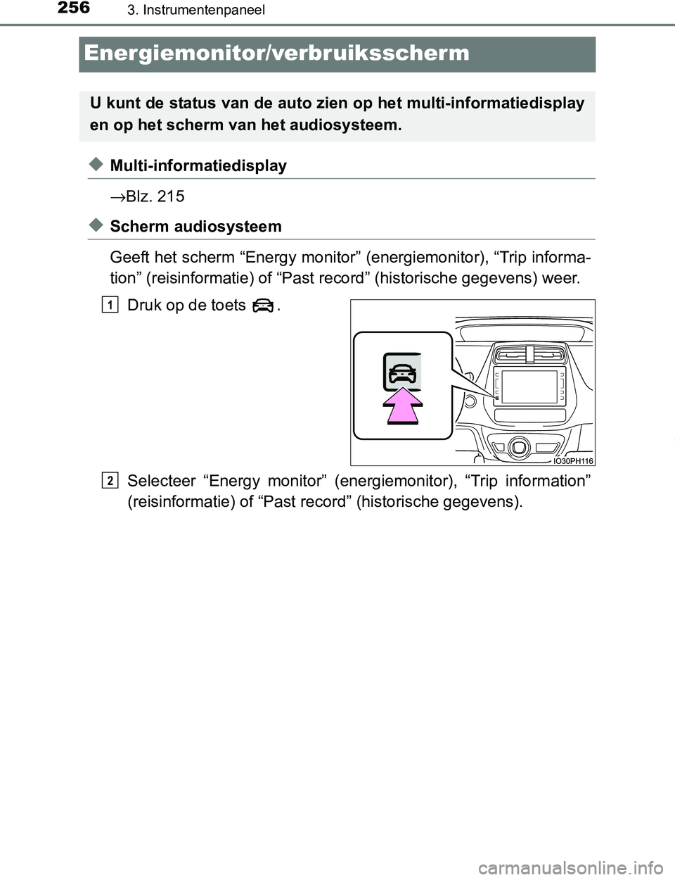 TOYOTA PRIUS PLUG-IN HYBRID 2016  Instructieboekje (in Dutch) 2563. Instrumentenpaneel
PRIUS PHV_OM_OM47A89E_(EE)
Energiemonitor/verbruiksscherm
◆Multi-informatiedisplay
→Blz. 215
◆Scherm audiosysteem 
Geeft het scherm “Energy monitor” (energiemonitor)