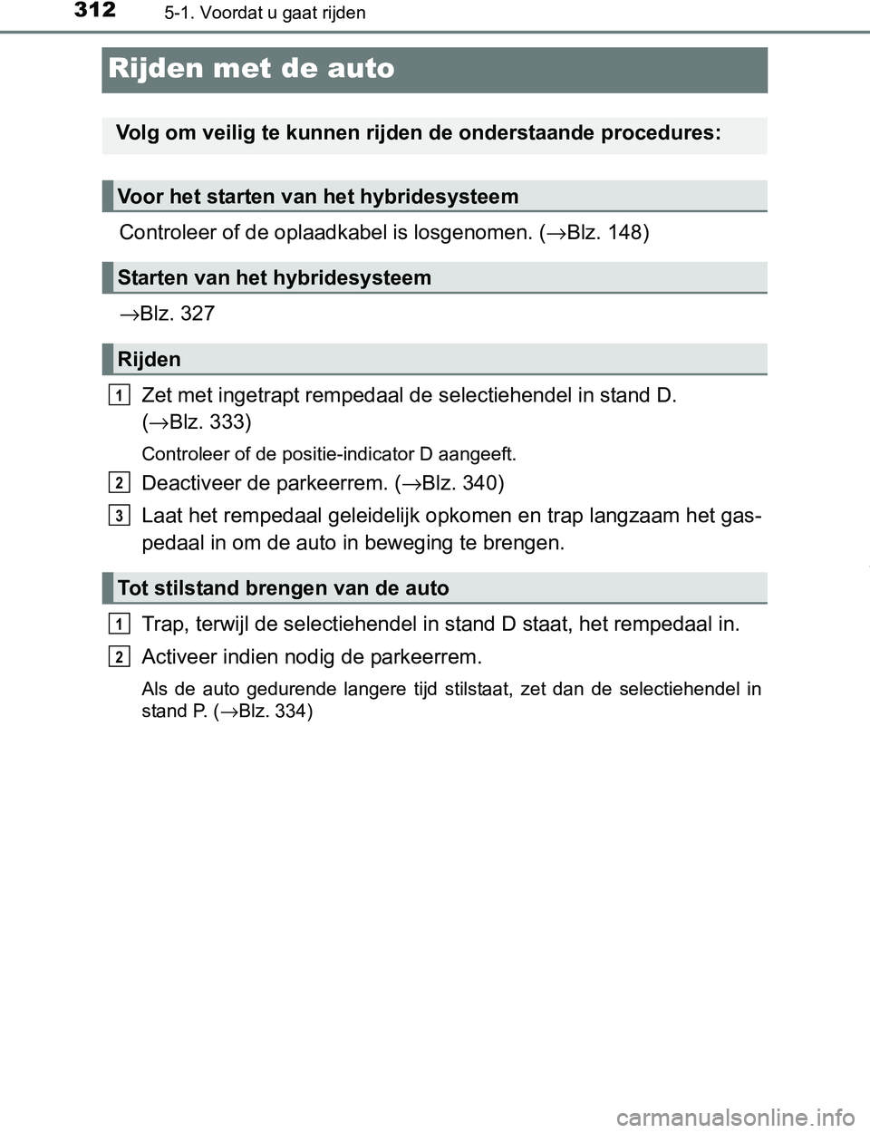 TOYOTA PRIUS PLUG-IN HYBRID 2016  Instructieboekje (in Dutch) 3125-1. Voordat u gaat rijden
PRIUS PHV_OM_OM47A89E_(EE)
Rijden met de auto
Controleer of de oplaadkabel is losgenomen. (→Blz. 148)
→Blz. 327
Zet met ingetrapt rempedaal de selectiehendel in stand