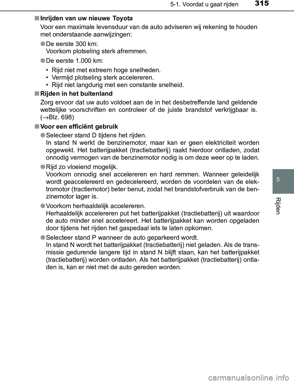 TOYOTA PRIUS PLUG-IN HYBRID 2016 Instructieboekje (in Dutch) 3155-1. Voordat u gaat rijden
PRIUS PHV_OM_OM47A89E_(EE)
5
Rijden
■Inrijden van uw nieuwe Toyota
Voor een maximale levensduur van de auto adviseren wij rekening te houden
met onderstaande aanwijzin TOYOTA PRIUS PLUG-IN HYBRID 2016 Instructieboekje (in Dutch) 3155-1. Voordat u gaat rijden
PRIUS PHV_OM_OM47A89E_(EE)
5
Rijden
■Inrijden van uw nieuwe Toyota
Voor een maximale levensduur van de auto adviseren wij rekening te houden
met onderstaande aanwijzin