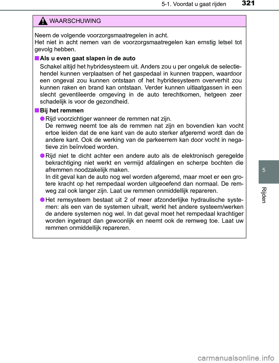 TOYOTA PRIUS PLUG-IN HYBRID 2016 Instructieboekje (in Dutch) 3215-1. Voordat u gaat rijden
PRIUS PHV_OM_OM47A89E_(EE)
5
Rijden
WAARSCHUWING
Neem de volgende voorzorgsmaatregelen in acht.
Het niet in acht nemen van de voorzorgsmaatregelen kan ernstig l TOYOTA PRIUS PLUG-IN HYBRID 2016 Instructieboekje (in Dutch) 3215-1. Voordat u gaat rijden
PRIUS PHV_OM_OM47A89E_(EE)
5
Rijden
WAARSCHUWING
Neem de volgende voorzorgsmaatregelen in acht.
Het niet in acht nemen van de voorzorgsmaatregelen kan ernstig l