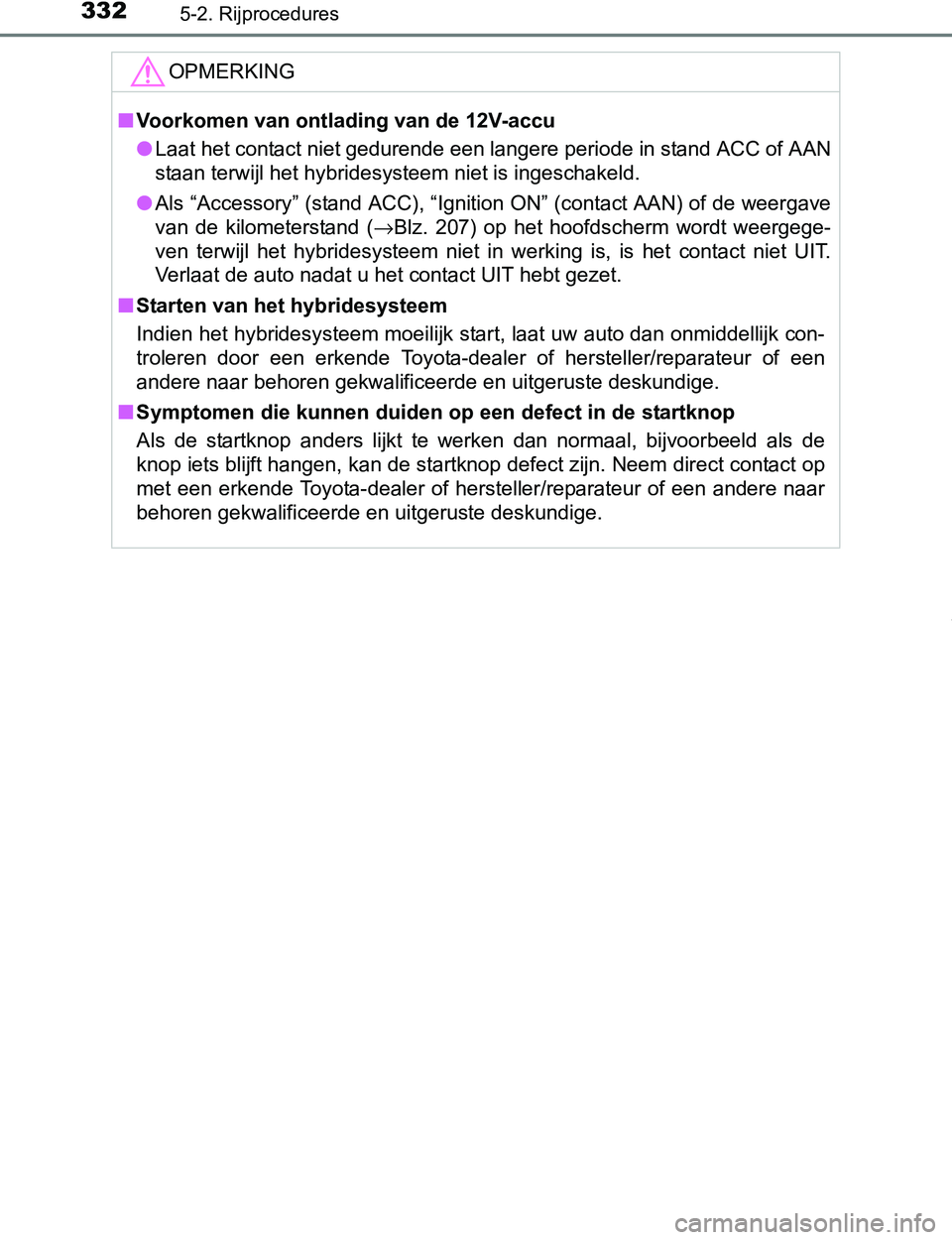 TOYOTA PRIUS PLUG-IN HYBRID 2016 Instructieboekje (in Dutch) 3325-2. Rijprocedures
PRIUS PHV_OM_OM47A89E_(EE)
OPMERKING
■Voorkomen van ontlading van de 12V-accu
●Laat het contact niet gedurende een langere periode in stand ACC of AAN
staan terwijl het hybri TOYOTA PRIUS PLUG-IN HYBRID 2016 Instructieboekje (in Dutch) 3325-2. Rijprocedures
PRIUS PHV_OM_OM47A89E_(EE)
OPMERKING
■Voorkomen van ontlading van de 12V-accu
●Laat het contact niet gedurende een langere periode in stand ACC of AAN
staan terwijl het hybri