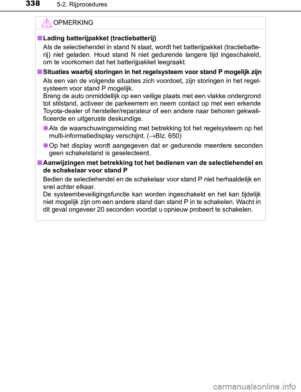 TOYOTA PRIUS PLUG-IN HYBRID 2016 Instructieboekje (in Dutch) 3385-2. Rijprocedures
PRIUS PHV_OM_OM47A89E_(EE)
OPMERKING
■Lading batterijpakket (tractiebatterij)
Als de selectiehendel in stand N staat, wordt het batterijpakket (tractiebatte-
rij) niet gelade TOYOTA PRIUS PLUG-IN HYBRID 2016 Instructieboekje (in Dutch) 3385-2. Rijprocedures
PRIUS PHV_OM_OM47A89E_(EE)
OPMERKING
■Lading batterijpakket (tractiebatterij)
Als de selectiehendel in stand N staat, wordt het batterijpakket (tractiebatte-
rij) niet gelade