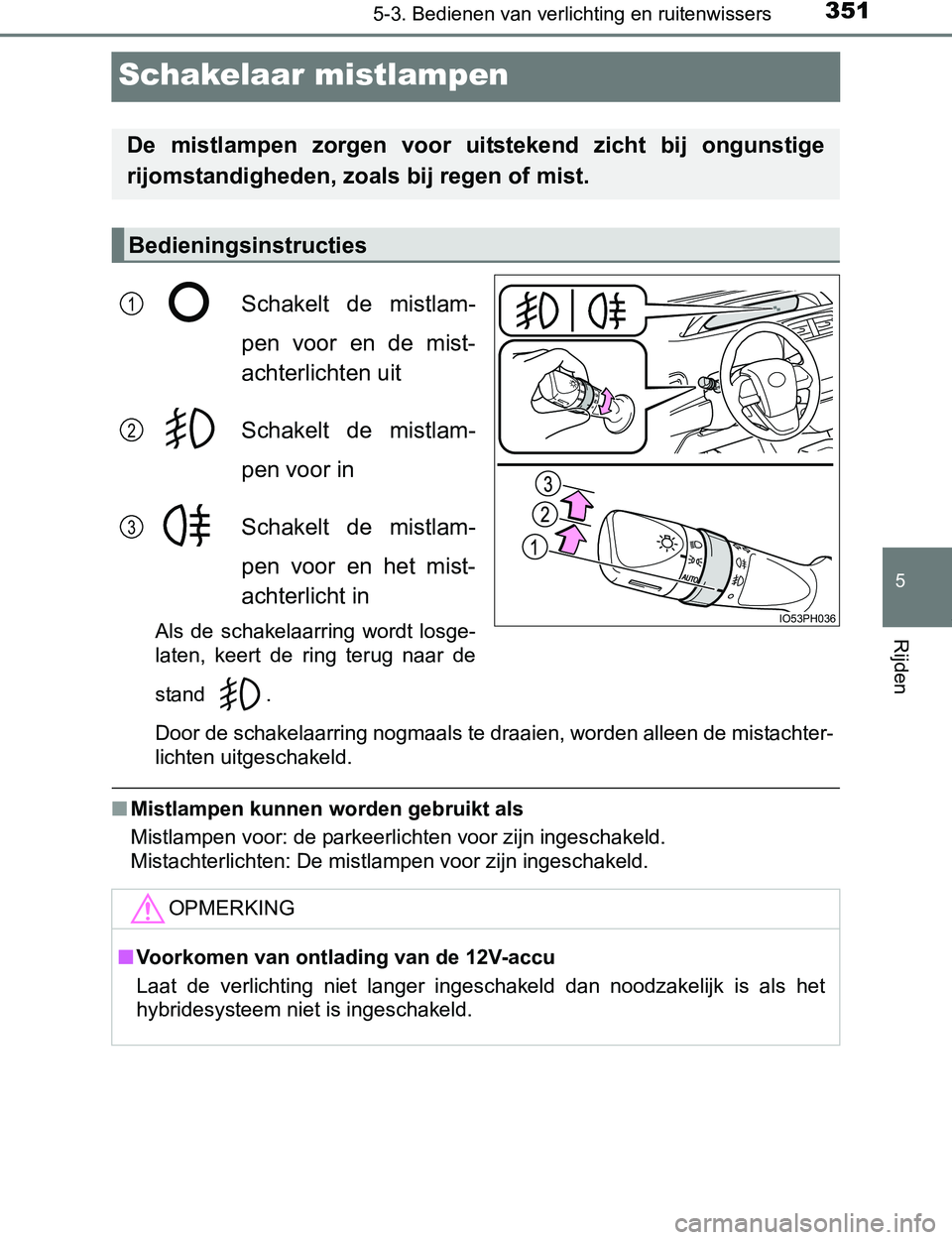 TOYOTA PRIUS PLUG-IN HYBRID 2016  Instructieboekje (in Dutch) 3515-3. Bedienen van verlichting en ruitenwissers
PRIUS PHV_OM_OM47A89E_(EE)
5
Rijden
Schakelaar mistlampen
Schakelt  de  mistlam-
pen  voor  en  de  mist-
achterlichten uit
Schakelt  de  mistlam-
pen