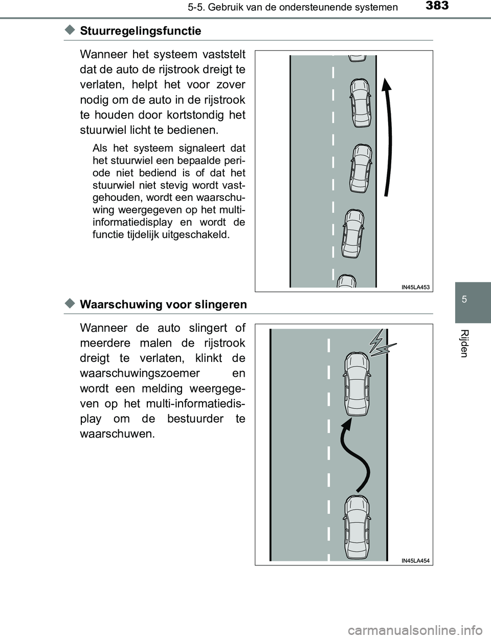 TOYOTA PRIUS PLUG-IN HYBRID 2016  Instructieboekje (in Dutch) 3835-5. Gebruik van de ondersteunende systemen
PRIUS PHV_OM_OM47A89E_(EE)
5
Rijden
◆Stuurregelingsfunctie
Wanneer  het  systeem  vaststelt
dat de auto de rijstrook dreigt te
verlaten,  helpt  het  v