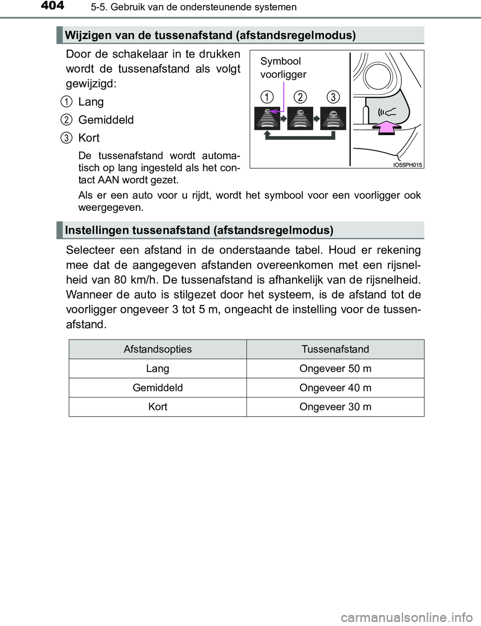 TOYOTA PRIUS PLUG-IN HYBRID 2016  Instructieboekje (in Dutch) 4045-5. Gebruik van de ondersteunende systemen
PRIUS PHV_OM_OM47A89E_(EE)
Door  de  schakelaar  in  te  drukken
wordt  de  tussenafstand  als  volgt
gewijzigd:
Lang
Gemiddeld
Kort
De  tussenafstand  w