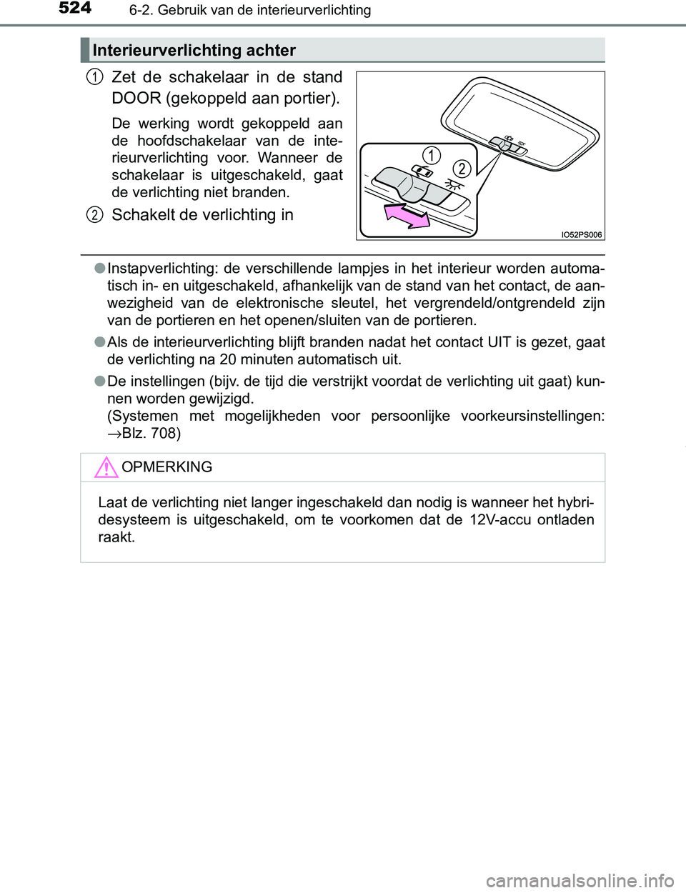 TOYOTA PRIUS PLUG-IN HYBRID 2016 Instructieboekje (in Dutch) 5246-2. Gebruik van de interieurverlichting
PRIUS PHV_OM_OM47A89E_(EE)
Zet de schakelaar in de stand
DOOR (gekoppeld aan portier).
De werking wordt gekoppeld aan
de hoofdschakelaar van de TOYOTA PRIUS PLUG-IN HYBRID 2016 Instructieboekje (in Dutch) 5246-2. Gebruik van de interieurverlichting
PRIUS PHV_OM_OM47A89E_(EE)
Zet de schakelaar in de stand
DOOR (gekoppeld aan portier).
De werking wordt gekoppeld aan
de hoofdschakelaar van de