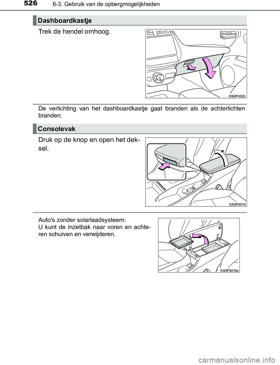 TOYOTA PRIUS PLUG-IN HYBRID 2016  Instructieboekje (in Dutch) 5266-3. Gebruik van de opbergmogelijkheden
PRIUS PHV_OM_OM47A89E_(EE)
Trek de hendel omhoog.
De  verlichting  van  het  dashboardkastje  gaat  branden  als  de  achterlichten
branden.
Druk op de knop 