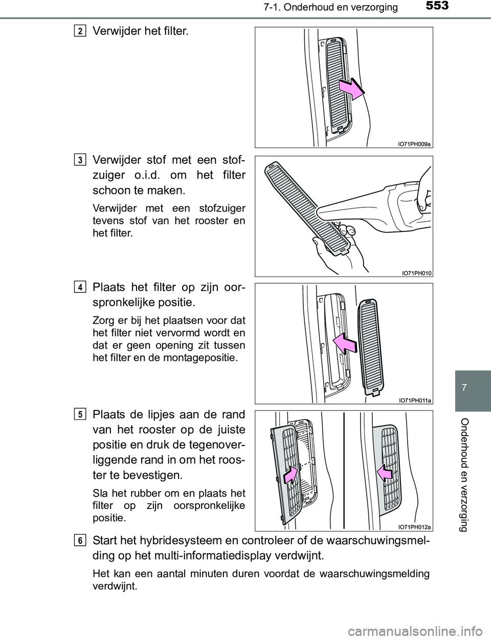 TOYOTA PRIUS PLUG-IN HYBRID 2016  Instructieboekje (in Dutch) 5537-1. Onderhoud en verzorging
PRIUS PHV_OM_OM47A89E_(EE)
7
Onderhoud en verzorging
Verwijder het filter.
Verwijder  stof  met  een  stof-
zuiger  o.i.d.  om  het  filter
schoon te maken.
Verwijder  