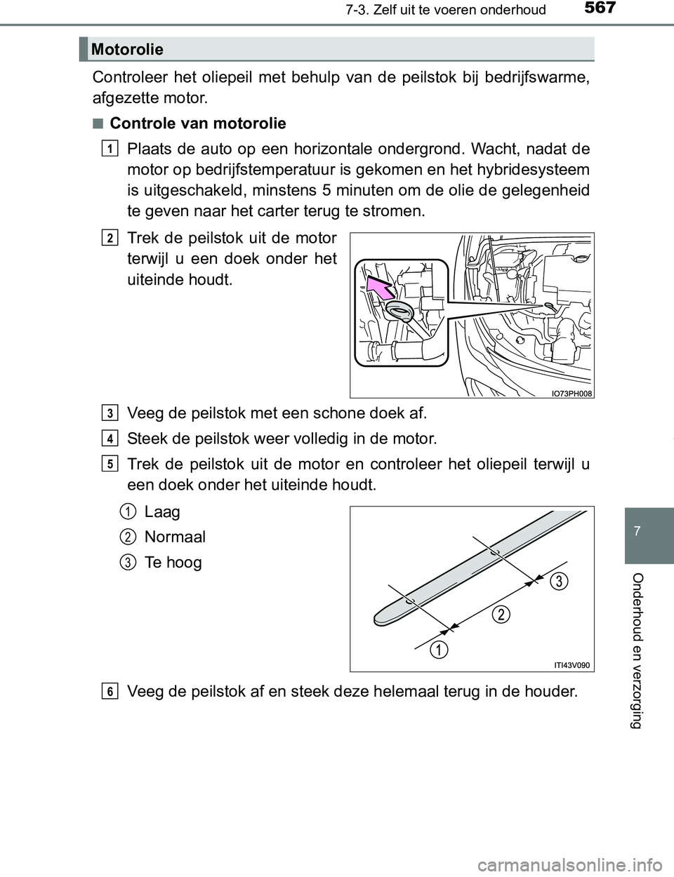 TOYOTA PRIUS PLUG-IN HYBRID 2016  Instructieboekje (in Dutch) 5677-3. Zelf uit te voeren onderhoud
PRIUS PHV_OM_OM47A89E_(EE)
7
Onderhoud en verzorging
Controleer  het  oliepeil  met  behulp  van  de  peilstok  bij  bedrijfswarme,
afgezette motor.
■Controle va