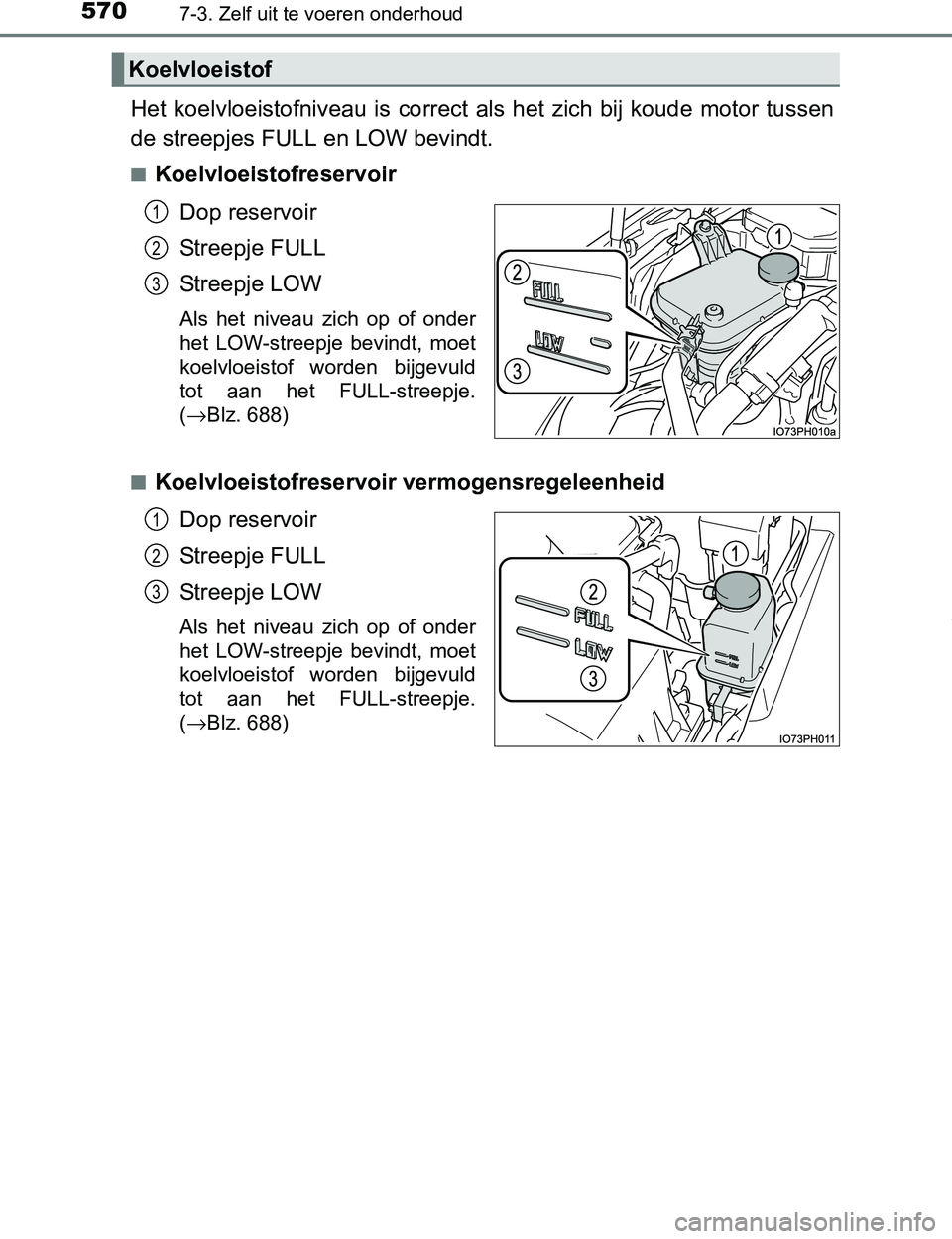 TOYOTA PRIUS PLUG-IN HYBRID 2016  Instructieboekje (in Dutch) 5707-3. Zelf uit te voeren onderhoud
PRIUS PHV_OM_OM47A89E_(EE)
Het  koelvloeistofniveau  is  correct  als  het  zich  bij  koude  motor tussen
de streepjes FULL en LOW bevindt.
■Koelvloeistofreserv